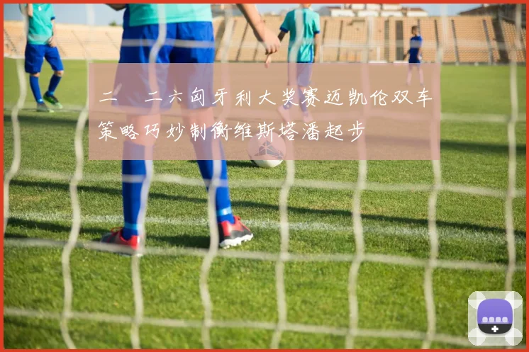 二〇二六匈牙利大奖赛迈凯伦双车策略巧妙制衡维斯塔潘起步