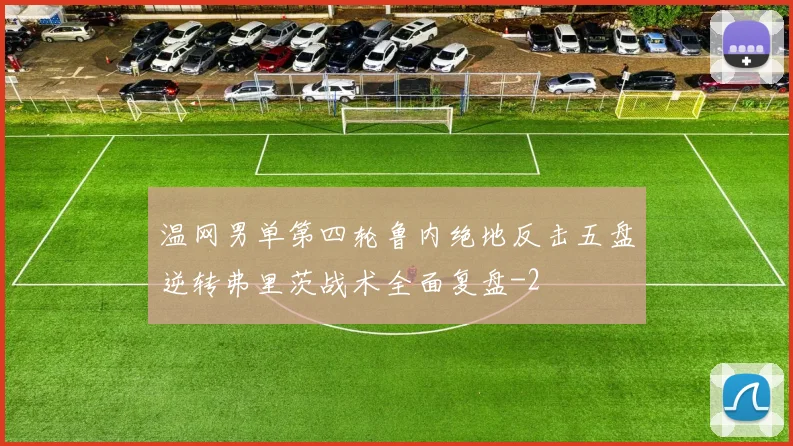 温网男单第四轮鲁内绝地反击五盘逆转弗里茨战术全面复盘