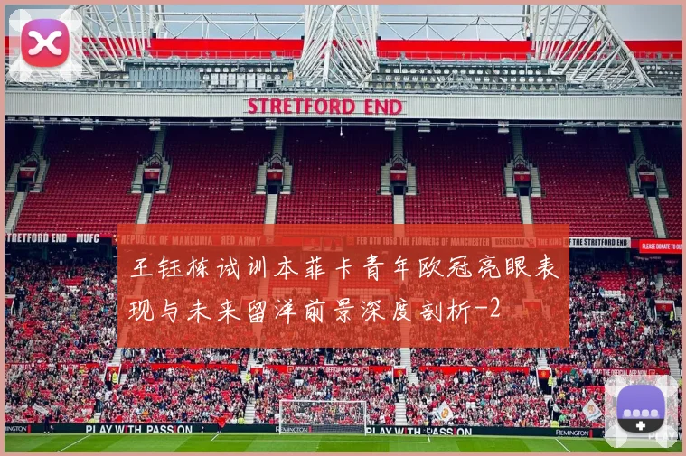 王钰栋试训本菲卡青年欧冠亮眼表现与未来留洋前景深度剖析