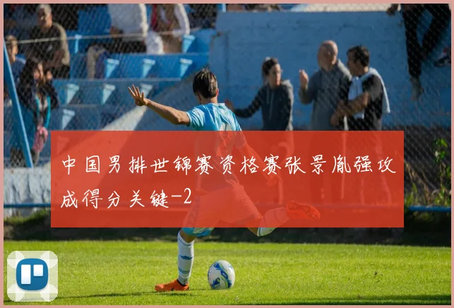 中国男排世锦赛资格赛张景胤强攻成得分关键