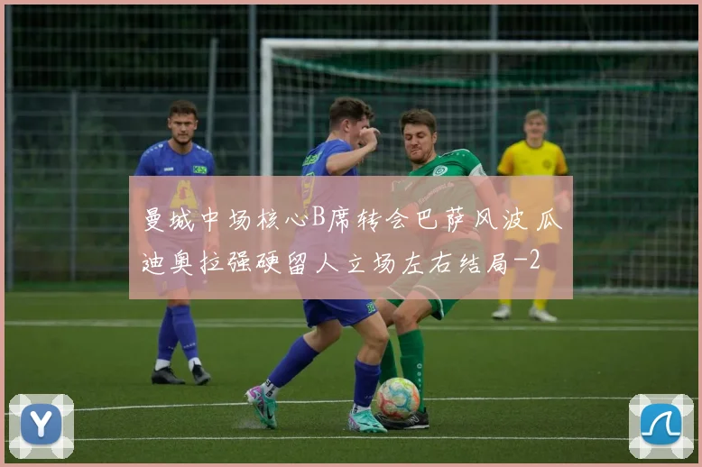 曼城中场核心B席转会巴萨风波 瓜迪奥拉强硬留人立场左右结局
