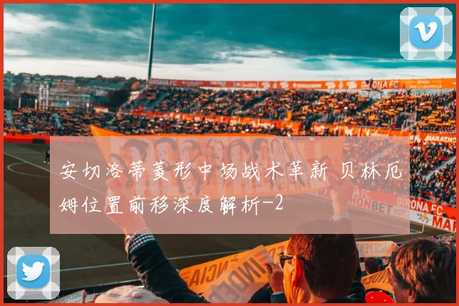 安切洛蒂菱形中场战术革新 贝林厄姆位置前移深度解析
