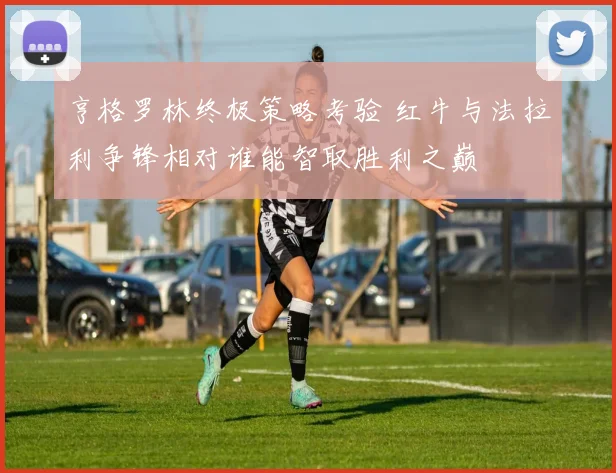 亨格罗林终极策略考验 红牛与法拉利争锋相对谁能智取胜利之巅